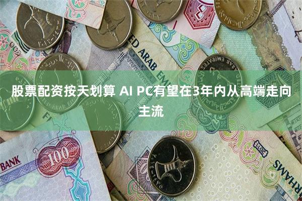 股票配资按天划算 AI PC有望在3年内从高端走向主流