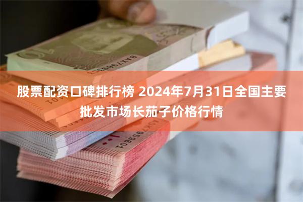 股票配资口碑排行榜 2024年7月31日全国主要批发市场长茄子价格行情