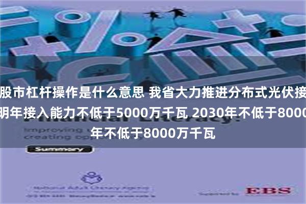 股市杠杆操作是什么意思 我省大力推进分布式光伏接网消纳明年接入能力不低于5000万千瓦 2030年不低于8000万千瓦