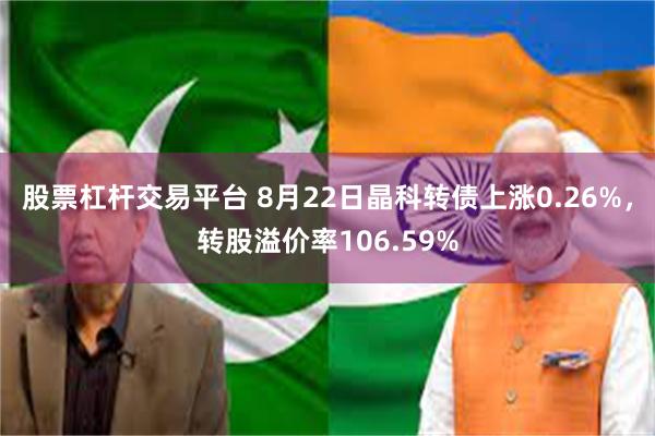 股票杠杆交易平台 8月22日晶科转债上涨0.26%，转股溢价率106.59%