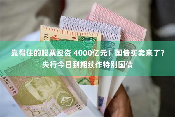 靠得住的股票投资 4000亿元！国债买卖来了？央行今日到期续作特别国债