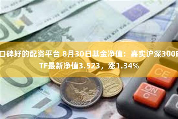 口碑好的配资平台 8月30日基金净值：嘉实沪深300ETF最新净值3.523，涨1.34%