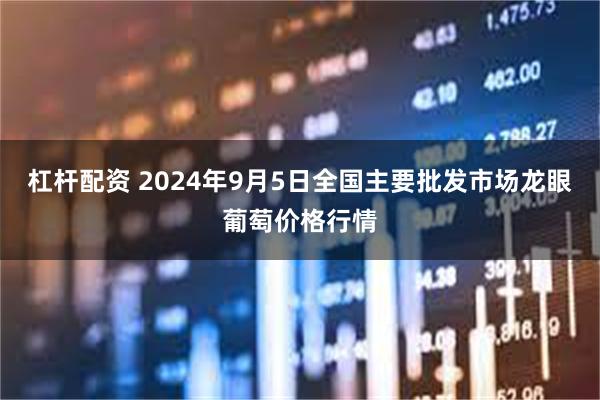 杠杆配资 2024年9月5日全国主要批发市场龙眼葡萄价格行情