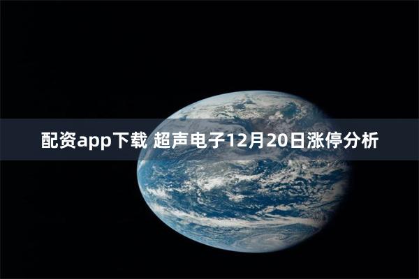 配资app下载 超声电子12月20日涨停分析