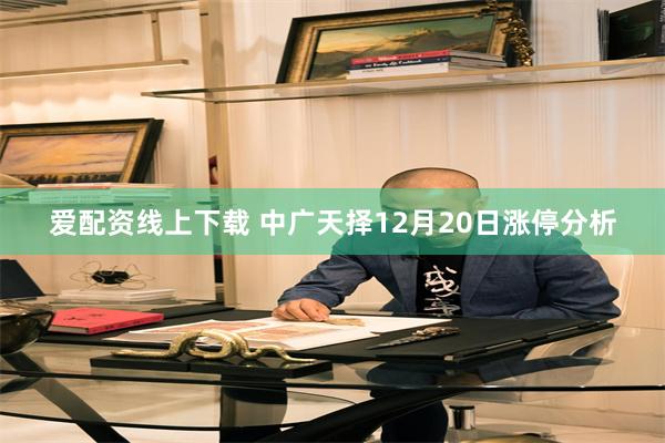 爱配资线上下载 中广天择12月20日涨停分析