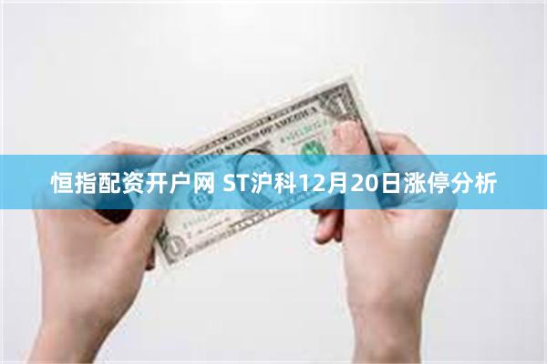 恒指配资开户网 ST沪科12月20日涨停分析