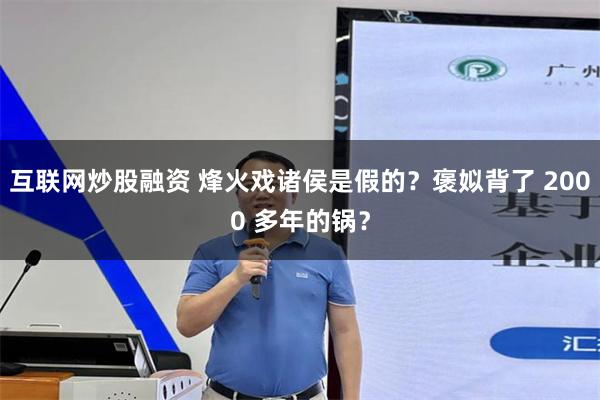 互联网炒股融资 烽火戏诸侯是假的？褒姒背了 2000 多年的锅？