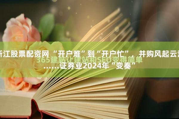 浙江股票配资网 “开户难”到“开户忙”，并购风起云涌......证券业2024年“变奏”