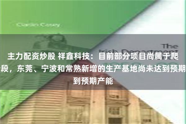 主力配资炒股 祥鑫科技：目前部分项目尚属于爬坡阶段，东莞、宁波和常熟新增的生产基地尚未达到预期产能