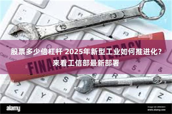 股票多少倍杠杆 2025年新型工业如何推进化？来看工信部最新部署