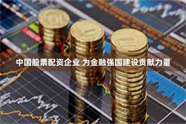 中国股票配资企业 为金融强国建设贡献力量