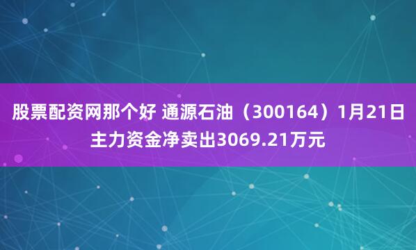 股票配资网那个好 通源石油（300164）1月21日主力资金净卖出3069.21万元