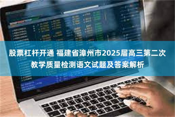 股票杠杆开通 福建省漳州市2025届高三第二次教学质量检测语文试题及答案解析