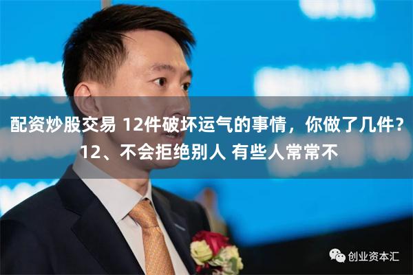 配资炒股交易 12件破坏运气的事情，你做了几件？ 12、不会拒绝别人 有些人常常不