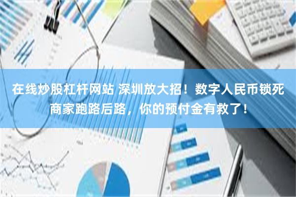 在线炒股杠杆网站 深圳放大招！数字人民币锁死商家跑路后路，你的预付金有救了！