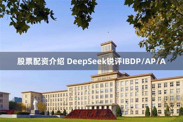 股票配资介绍 DeepSeek锐评IBDP/AP/A