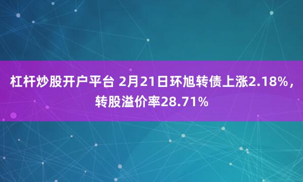 杠杆炒股开户平台 2月21日环旭转债上涨2.18%，转股溢价率28.71%