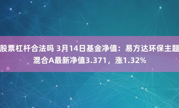 股票杠杆合法吗 3月14日基金净值：易方达环保主题混合A最新净值3.371，涨1.32%