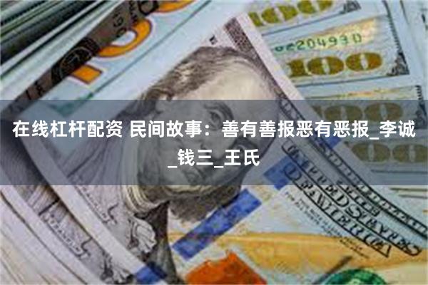 在线杠杆配资 民间故事：善有善报恶有恶报_李诚_钱三_王氏